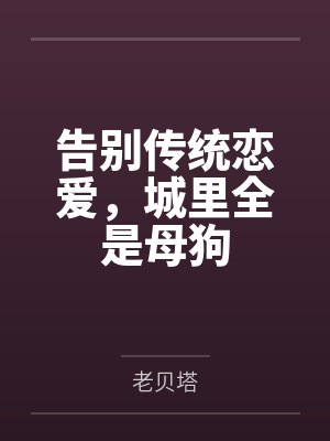 告别传统恋爱,城里全是母狗笔趣阁无弹窗 告别传统恋爱,城里全是母狗笔趣阁无弹窗