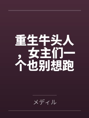 重生牛头人,女主们一个也别想跑 重生牛头人,女主们一个也别想跑