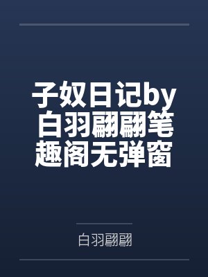 子奴日记by白羽翩翩笔趣阁无弹窗