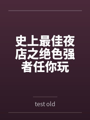史上最佳夜店之绝色强者任你玩bytest old 史上最佳夜店之绝色强者任你玩bytest old