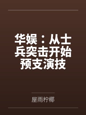 华娱:从士兵突击开始预支演技by屋雨柠椰 华娱:从士兵突击开始预支演技by屋雨柠椰