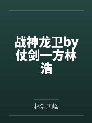 战神龙卫by仗剑一方林浩 战神龙卫by仗剑一方林浩