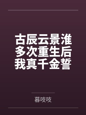 古辰云景淮多次重生后我真千金誓死守护病娇