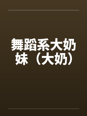 舞蹈系大奶妹(大奶) 舞蹈系大奶妹(大奶)