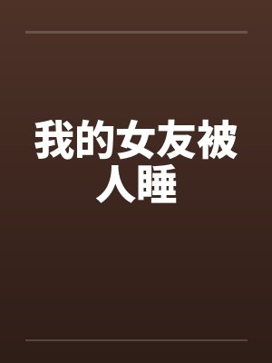 我的女友被人睡 我的女友被人睡