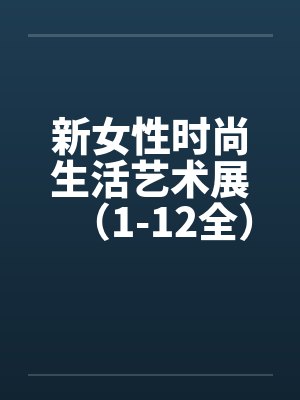 新女性时尚生活艺术展（1-12全）