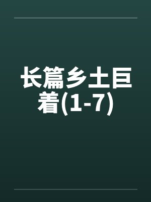 长篇乡土巨着(1-7) 长篇乡土巨着(1-7)