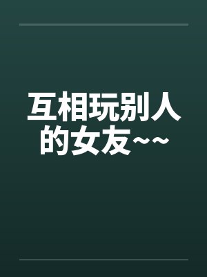 互相玩别人的女友~~