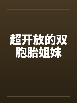 超开放的双胞胎姐妹电影 超开放的双胞胎姐妹电影