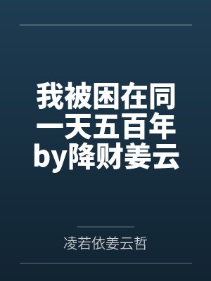 我被困在同一天五百年by降财姜云哲 我被困在同一天五百年by降财姜云哲
