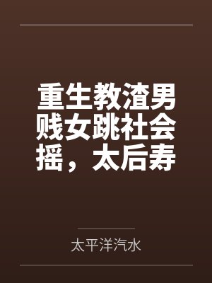 重生教渣男贱女跳社会摇,太后寿宴上他们被砍头了 重生教渣男贱女跳社会摇,太后寿宴上他们被砍头了