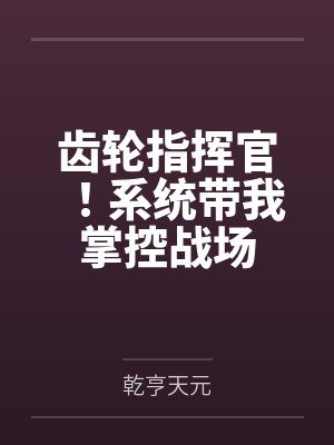 齿轮指挥官!系统带我掌控战场by乾亨天元 齿轮指挥官!系统带我掌控战场by乾亨天元