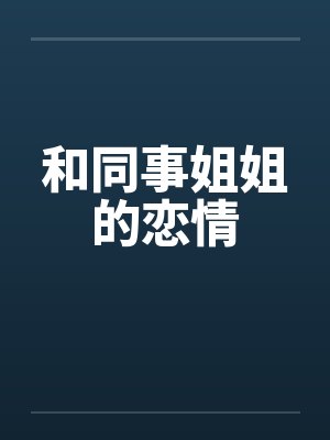 和同事姐姐的恋情 和同事姐姐的恋情