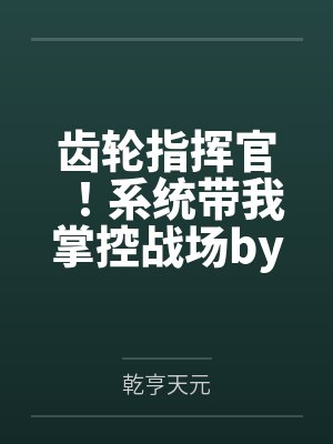 齿轮指挥官！系统带我掌控战场by乾亨天元笔趣阁无弹窗