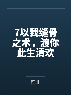 以我缝骨之术渡你此生清欢全文免费阅读 以我缝骨之术渡你此生清欢全文免费阅读