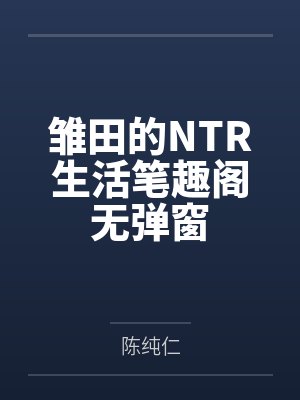 雏田的NTR生活笔趣阁无弹窗