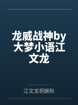 龙威战神by大梦小语江文龙 龙威战神by大梦小语江文龙
