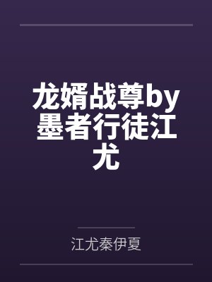 龙婿战尊by墨者行徒江尤 龙婿战尊by墨者行徒江尤