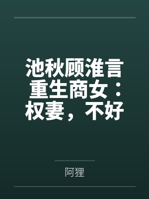 池秋顾淮言重生商女：权妻，不好惹