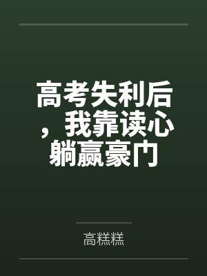 高考失利后,我靠读心躺赢豪门 高考失利后,我靠读心躺赢豪门