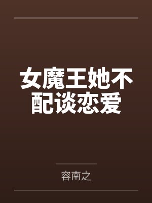 女魔王她不配谈恋爱by容南之