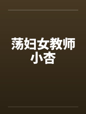 荡妇女教师小杏 荡妇女教师小杏