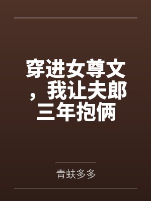 穿进女尊文,我让夫郎三年抱俩 穿进女尊文,我让夫郎三年抱俩