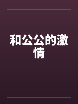 和公公的激情 和公公的激情