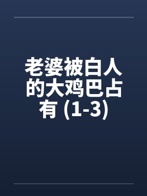 老婆被白人的大鸡巴占有 (1-3) 老婆被白人的大鸡巴占有 (1-3)