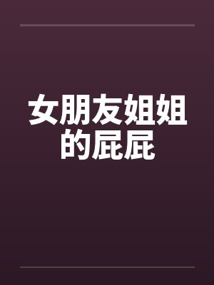 女朋友姐姐的屁屁
