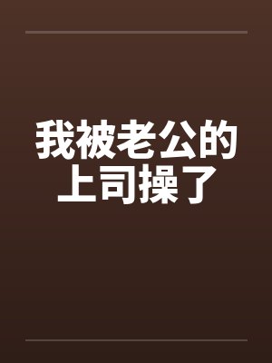 我被老公的上司操了 我被老公的上司操了