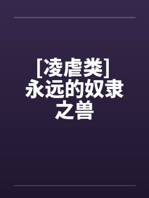 [凌虐类] 永远的奴隶之兽
