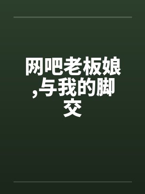 网吧老板娘，与我的脚交