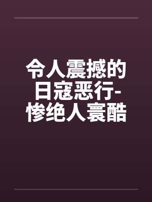 令人震撼的日寇恶行-惨绝人寰酷刑下的中国女性