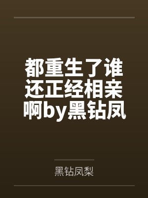 都重生了谁还正经相亲啊by黑钻凤梨笔趣阁无弹窗