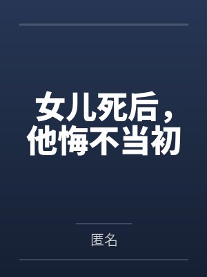女儿死后,他悔不当初 女儿死后,他悔不当初