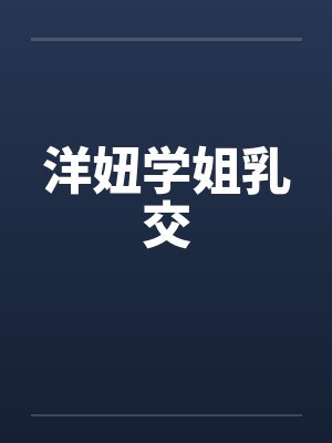 洋妞学姐乳交 洋妞学姐乳交