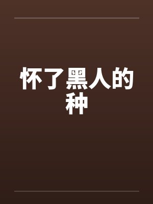 怀了黑人的种 怀了黑人的种