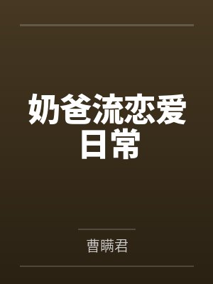 奶爸流恋爱日常by曹瞒君笔趣阁无弹窗