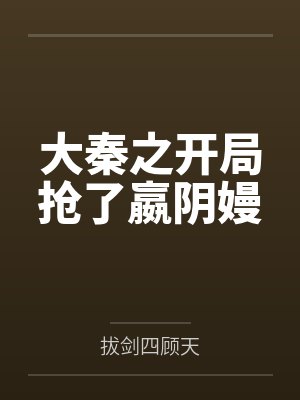 大秦之开局抢了嬴阴嫚 大秦之开局抢了嬴阴嫚